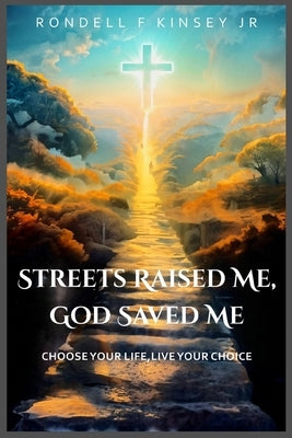 Streets Raised Me, God Saved Me by Kinsey, Rondell F., Jr.