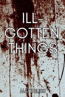 Ill-Gotten Things by Bliss, Matt