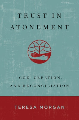 Trust in Atonement: God, Creation, and Reconciliation by Morgan, Teresa