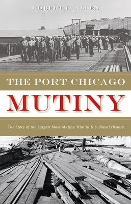 The Port Chicago Mutiny: The Story of the Largest Mass Mutiny Trial in U.S. Naval History by Allen, Robert L.