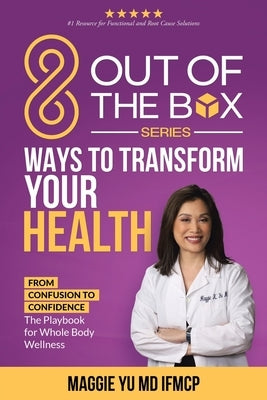 8 Out of the Box Ways to Transform Your Health: From Confusion to Confidence: The Playbook for Whole Body Wellness by Yu Ifmcp, Maggie