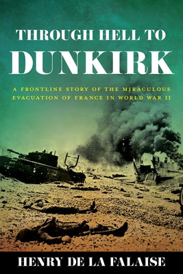 Through Hell to Dunkirk: A Frontline Story of the Miraculous Evacuation of France in World War II by Falaise, Henry de la