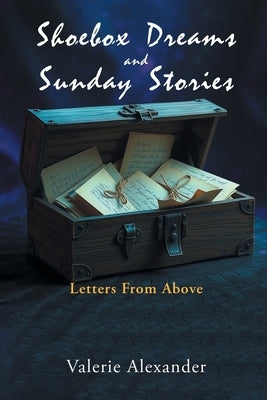Shoebox Dreams & Sunday Stories: Letters from Above by Alexander, Valerie