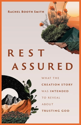 Rest Assured: What the Creation Story Was Intended to Reveal about Trusting God by Smith, Rachel Booth