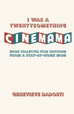 I Was a Twentysomething CineMama: More Collected Film Criticism from a Stay-at-Home Mom by Radosti, Genevieve
