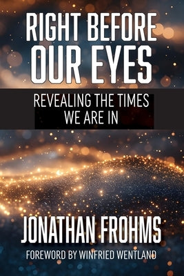 Right Before Our Eyes: Revealing the Times We Are In by Frohms, Jonathan