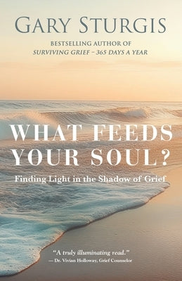 What Feeds Your Soul?: Finding Light in the Shadow of Grief by Sturgis, Gary
