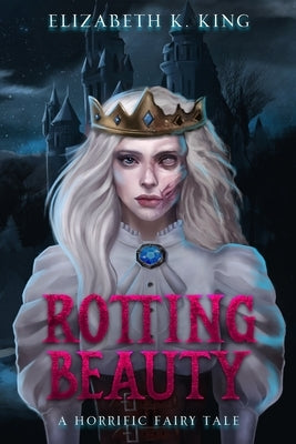 Rotting Beauty: A Horrific Fairy Tale by King, Elizabeth K.