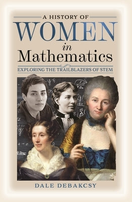 A History of Women in Mathematics: Exploring the Trailblazers of Stem by Debakcsy, Dale