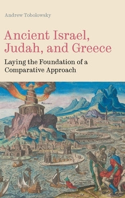 Ancient Israel, Judah, and Greece: Laying the Foundation of a Comparative Approach by Tobolowsky, Andrew