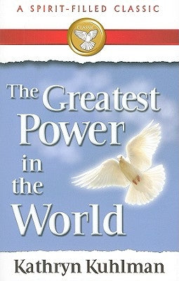 The Greatest Power in the World: A Spirit-Filled Classic by Kuhlman, Kathryn