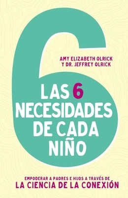 Las 6 necesidades de cada niño: Empoderar a padres e hijos a través de la ciencia de la conexión by Olrick, Amy Elizabeth