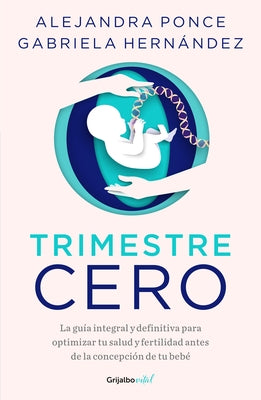 Trimestre Cero: La Gu?a Integral Y Definitiva Para Optimizar Tu Salud Y Fertilid AD Antes de la Concepci?n de Tu Beb? / Trimester Zero by Ponce, Alejandra