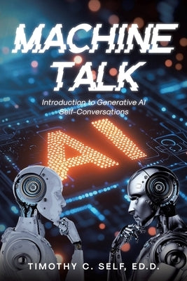Machine Talk: Introduction to Generative AI Self-Conversations by Self Ed D., Timothy C.