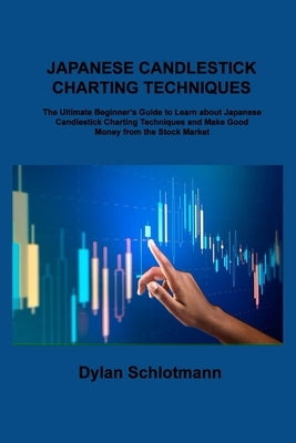 Japanese Candlestick Charting Techniques: The Ultimate Beginner's Guide to Learn about Japanese Candlestick Charting Techniques and Make Good Money fr by Schlotmann, Dylan