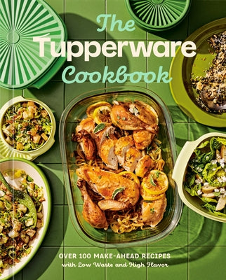 The Tupperware Cookbook: Over 100 Make-Ahead Recipes with Low Waste and High Flavor by Tupperware