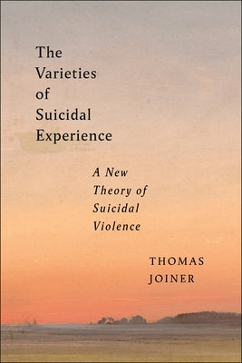 The Varieties of Suicidal Experience: A New Theory of Suicidal Violence by Joiner, Thomas