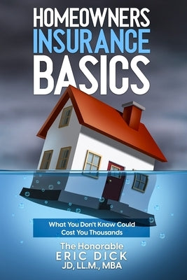 Homeowners Insurance Basics: What You Don't Know Could Cost You Thousands by Dick, Eric