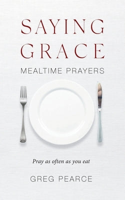 Saying Grace: Mealtime Prayers by Pearce, Greg