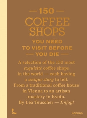150 Coffee Shops You Need to Visit Before You Die by Teuscher, LÃ©a
