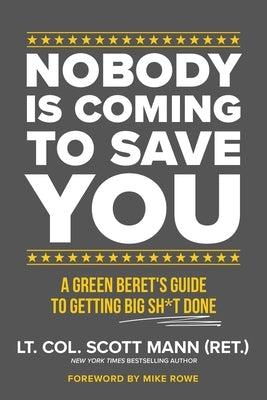 Nobody Is Coming to Save You: A Green Beret's Guide to Getting Big Sh*t Done by Mann, Scott