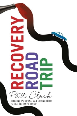 Recovery Road Trip: Finding Purpose and Connection on the Journey Home by Clark, Patti