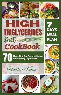 High Triglycerides Diet Cookbook: 70 Nourishing And Flavorful Recipes for Lowering Triglycerides by Kemp, Harley