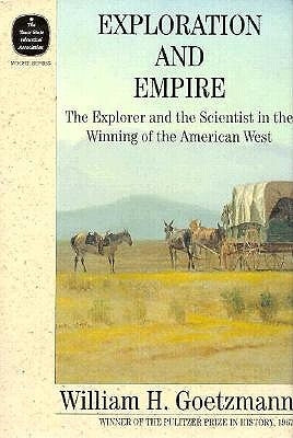 Exploration and Empire: The Explorer and the Scientist in the Winning of the American West by Goetzmann, William