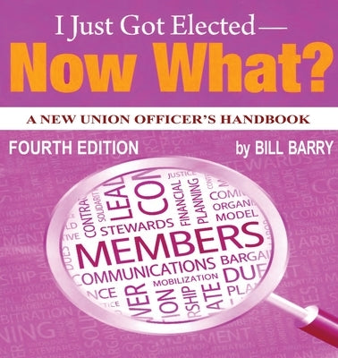 I Just Got Elected - Now What? A New Union Officer's Handbook 4th Edition by Barry, Bill