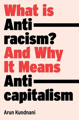 What Is Antiracism?: And Why It Means Anticapitalism by Kundnani, Arun