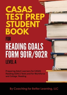 CASAS Test Prep Student Book for Reading Goals Forms 901R/902R Level A by Coaching for Better Learning