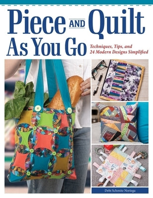 Piece and Quilt as You Go: Techniques, Tips, and 24 Modern Designs Simplified by Schmitz Noriega, Debi