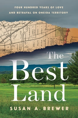 The Best Land: Four Hundred Years of Love and Betrayal on Oneida Territory by Brewer, Susan A.