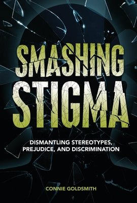 Smashing Stigma: Dismantling Stereotypes, Prejudice, and Discrimination by Goldsmith, Connie