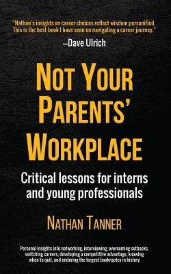 Not Your Parents' Workplace: Critical Lessons for Interns and Young Professionals by Tanner, Nathan