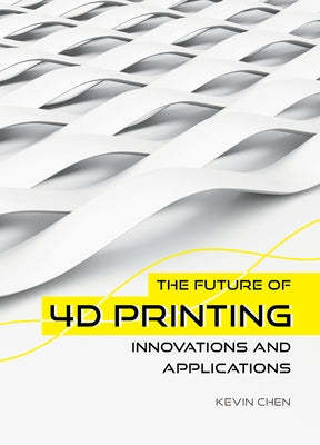 The Future of 4D Printing: Innovations and Applications by Chen, Kevin