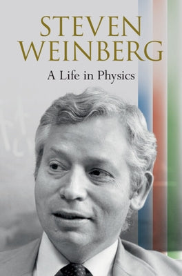 Steven Weinberg: A Life in Physics by Weinberg, Steven