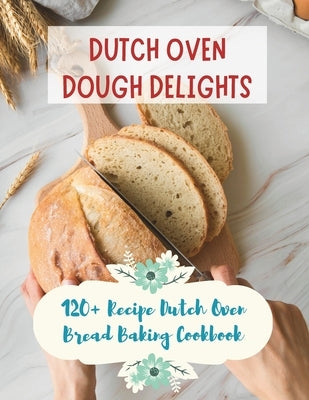 Dutch Oven Dough Delights: 120+ Recipe Dutch Oven Bread Baking Cookbook: Dutch Oven Bread Recipes for Every Occasion: Cookbook by Jacob, Madeleine