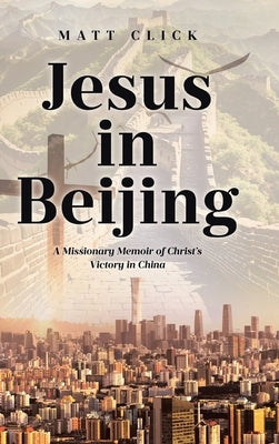 Jesus in Beijing: A Missionary Memoir of Christ's Victory in China by Click, Matt