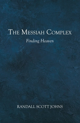 The Messiah Complex: Finding Heaven by Johns, Randall Scott