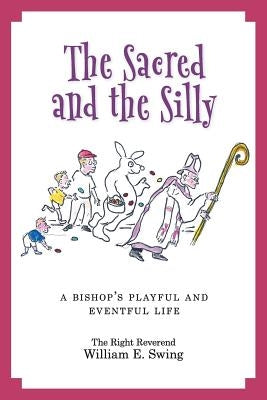 The Sacred and the Silly: A Bishop's Playful and Eventful Life by Swing, William E.