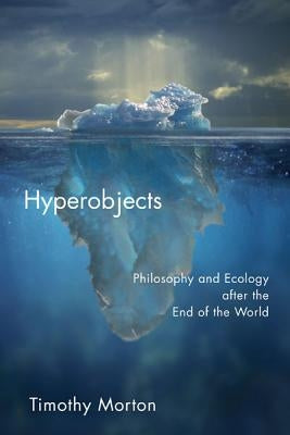 Hyperobjects: Philosophy and Ecology After the End of the World by Morton, Timothy