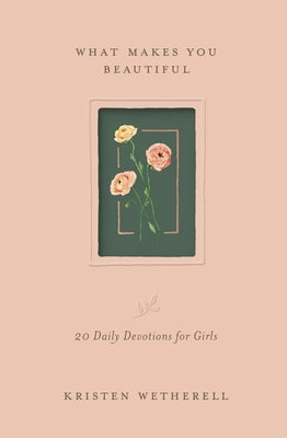 What Makes You Beautiful: 20 Daily Devotions for Girls by Wetherell, Kristen