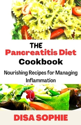 The Pancreatitis Diet Cookbook: Nourishing Recipes for Managing Inflammation by Disa, Sophie