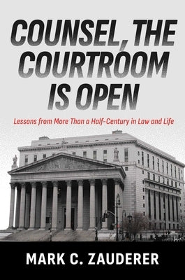 Counsel, the Courtroom Is Open: Lessons from More Than a Half-Century in Law and Life by Zauderer, Mark C.