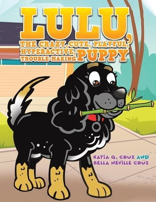 Lulu, the crazy, cute, playful, hyperactive, trouble-making puppy by Cruz, Katia Q.