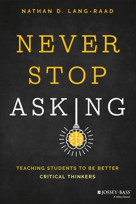 Never Stop Asking: Teaching Students to Be Better Critical Thinkers by Lang-Raad, Nathan D.