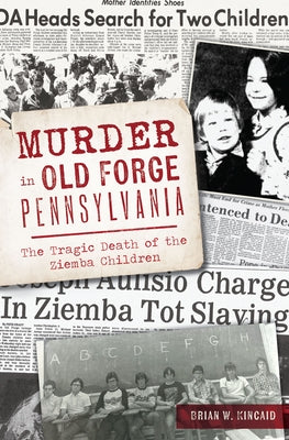 Murder in Old Forge, Pennsylvania: The Tragic Death of the Ziemba Children by Kincaid, Brian W.