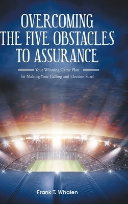 Overcoming the Five Obstacles to Assurance: Your Winning Game Plan for Making Your Calling and Election Sure! by Whalen, Frank T.