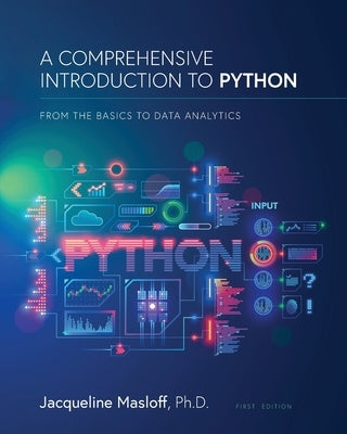 A Comprehensive Introduction to Python: From the Basics to Data Analytics: From the Basics to Data Analytics by Masloff, Jackie